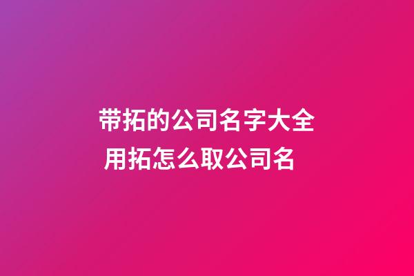带拓的公司名字大全 用拓怎么取公司名-第1张-公司起名-玄机派